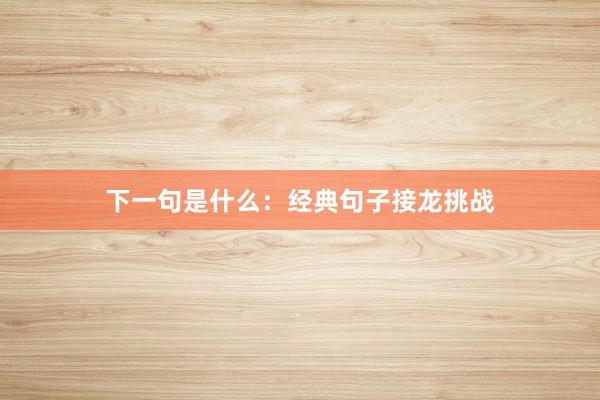 下一句是什么:经典句子接龙挑战